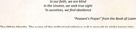 In our faith, we are blind  In the Unseen, we seek true sight 'In ourselves, we find obedience "Peasant's Prayer" from the Book of Loam The White Mantle. The name of the militarized religious cult is enough to strike terror into