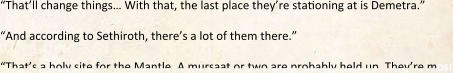 “That’ll change things… With that, the last place they’re stationing at is Demetra.” “And according to Sethiroth, there’s a lot of them there.” “That’s a holy site for the Mantle. A mursaat or two are probably held up. They’re most