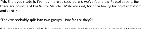 “Ah, Zhar, you made it. I’ve had the area scouted and we’ve found the Peacekeepers. But there are no signs of the White Mantle.” Malchior said, for once having his pointed hat off and at his side.  “They’ve probably split into two groups. How far are they?”  “Southeastern reaches of Nebo Terrace. It seems that they didn’t have enough of torment