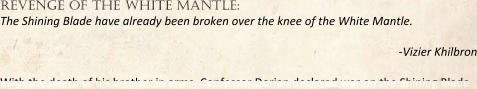 revenge of the white mantle: The Shining Blade have already been broken over the knee of the White Mantle. -Vizier Khilbron With the death of his brother in arms, Confessor Dorian declared war on the Shining Blade