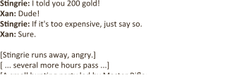 Stingrie: I told you 200 gold!  Xan: Dude! Stingrie: If it's too expensive, just say so.  Xan: Sure.  [Stingrie runs away, angry.] [ ... several more hours pass ...] [A small hunting party led by Master Rifleman comes over the ridge