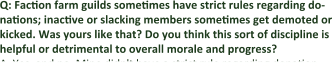 Q: Faction farm guilds sometimes have strict rules regarding do-nations; inactive or slacking members sometimes get demoted or kicked. Was yours like that? Do you think this sort of discipline is helpful or detrimental to overall morale and progress? A. Yes, and no. Mine didn't have a strict rule regarding donation,