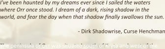 I've been haunted by my dreams ever since I sailed the waters where Orr once stood. I dream of a dark, rising shadow in the world, and fear the day when that shadow finally swallows the sun. - Dirk Shadowrise, Curse Henchman The peninsula of Orr was situated south of Kryta and west of the