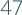 47