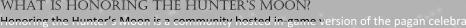 what is honoring the hunter’s moon? Honoring the Hunter’s Moon is a community hosted in-game version of the pagan celebra