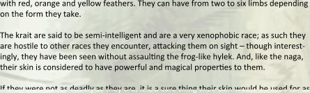 with red, orange and yellow feathers. They can have from two to six limbs depending on the form they take.  The krait are said to be semi-intelligent and are a very xenophobic race; as such they are hosale to other races they encounter, attacking them on sight – though interest-ingly, they have been seen without assaulang the frog-like hylek. And, like the naga, their skin is considered to have powerful and magical properaes to them.  If they were not as deadly as they are, it is a sure thing their skin would be used for as