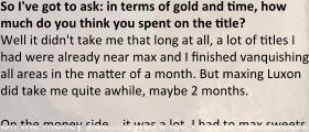 So I've got to ask: in terms of gold and time, how much do you think you spent on the title? Well it didn't take me that long at all, a lot of titles I had were already near max and I finished vanquishing all areas in the matter of a month. But maxing Luxon did take me quite awhile, maybe 2 months.  On the money side... it was a lot. I had to max sweets,