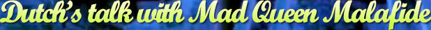 Dutch’s talk with Mad Queen Malafide