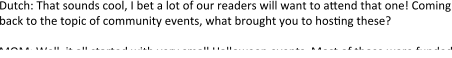 Dutch: That sounds cool, I bet a lot of our readers will want to attend that one! Coming back to the topic of community events, what brought you to hosting these?  MQM: Well, it all started with very small Halloween events. Most of those were funded