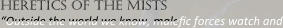heretics of the mists “Outside the world we know, malesc forces watch and