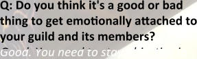 Q: Do you think it's a good or bad thing to get emotionally attached to your guild and its members? Good. You need to stay objective in