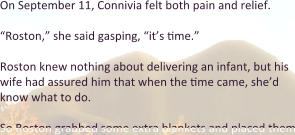 On September 11, Connivia felt both pain and relief. “Roston,” she said gasping, “it’s time.” Roston knew nothing about delivering an infant, but his wife had assured him that when the time came, she’d know what to do.  So Roston grabbed some extra blankets and placed them